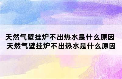 天然气壁挂炉不出热水是什么原因 天然气壁挂炉不出热水是什么原因